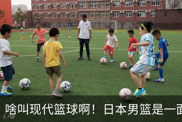 啥叫现代篮球啊！日本男篮是一面镜子 中国男篮落后就必然要挨打