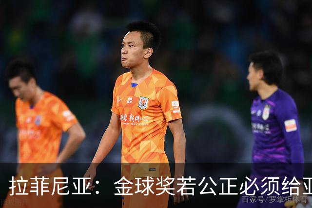 拉菲尼亚：金球奖若公正必须给亚马尔 赛季目标是欧冠冠军