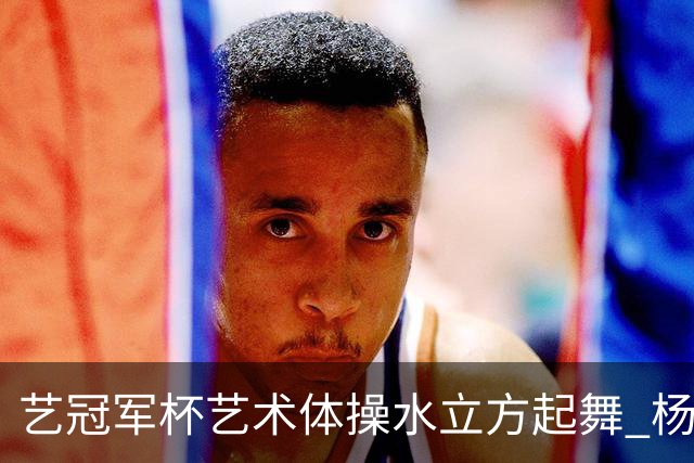 艺冠军杯艺术体操水立方起舞 杨凌赵蕊蕊道贺