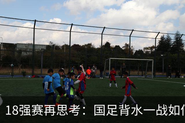 18强赛再思考：国足背水一战如何调整用人？